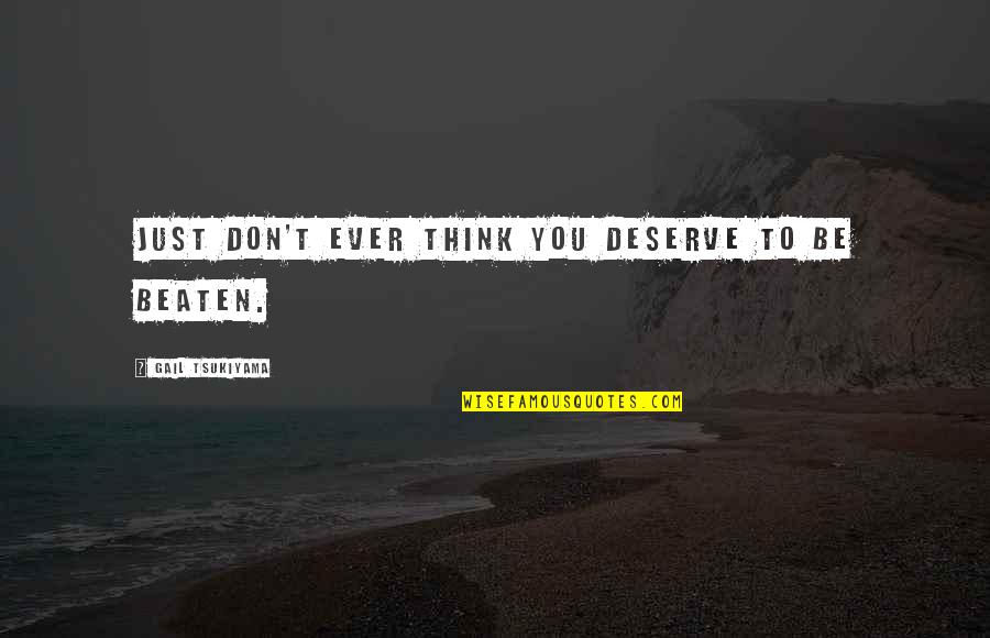 Thank You For Your Beautiful Words Quotes By Gail Tsukiyama: Just don't ever think you deserve to be