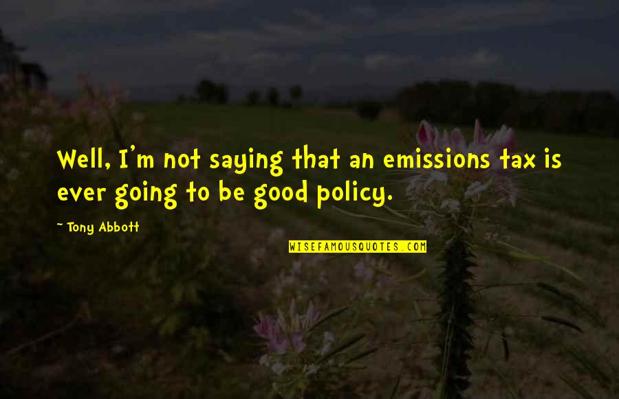 Thank You For Your Company Quotes By Tony Abbott: Well, I'm not saying that an emissions tax