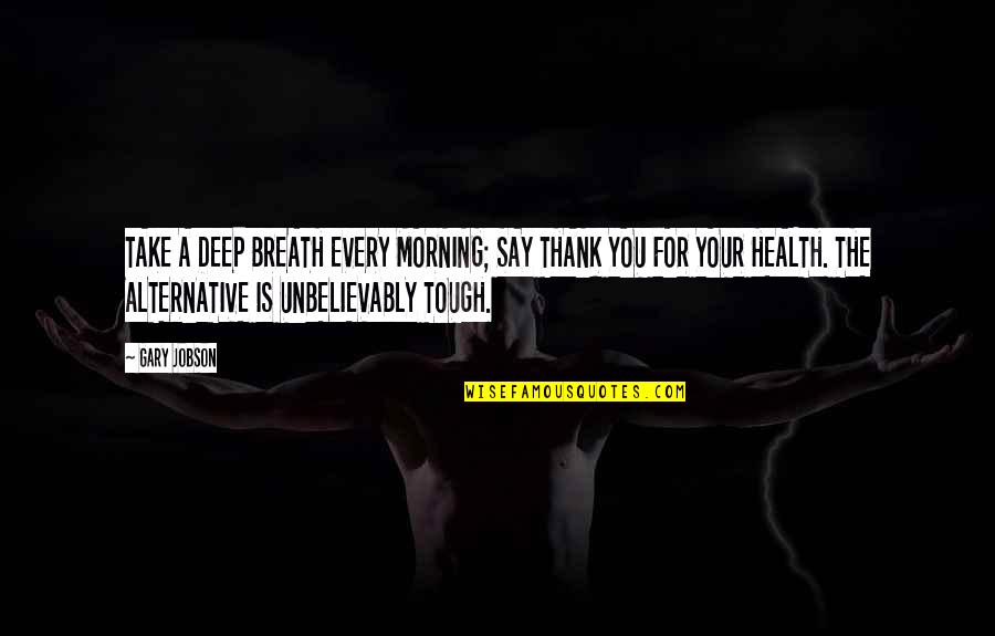 Thank You For Your Quotes By Gary Jobson: TAKE A DEEP BREATH EVERY MORNING; SAY THANK