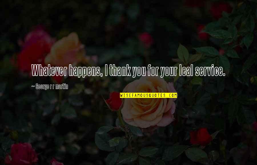 Thank You For Your Quotes By George R R Martin: Whatever happens, I thank you for your leal