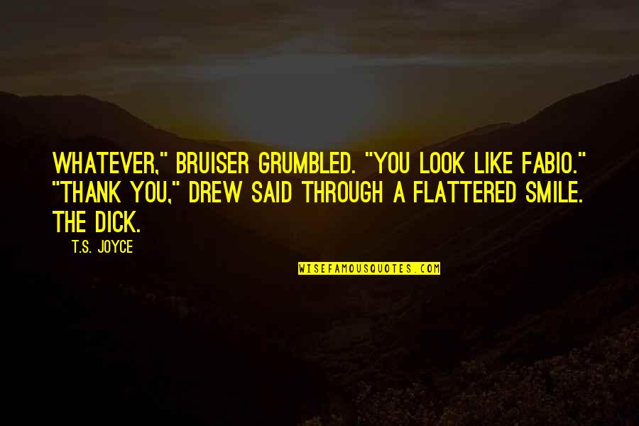 Thank You For Your Smile Quotes By T.S. Joyce: Whatever," Bruiser grumbled. "You look like Fabio." "Thank Thank You For Your Smile Quotes By T.S. Joyce: Whatever," Bruiser grumbled. "You look like Fabio." "Thank
