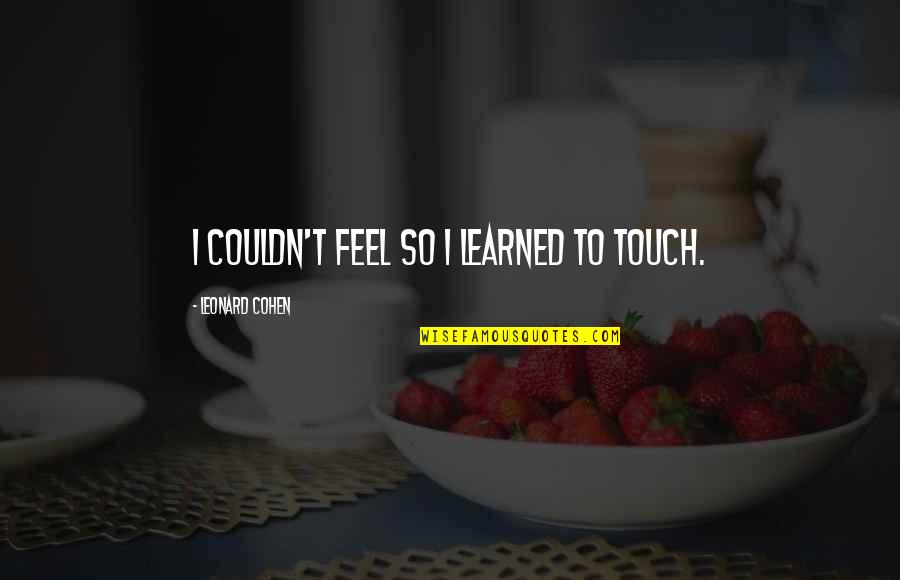 Thank You For Your Thoughtfulness Quotes By Leonard Cohen: I couldn't feel so I learned to touch. Thank You For Your Thoughtfulness Quotes By Leonard Cohen: I couldn't feel so I learned to touch.