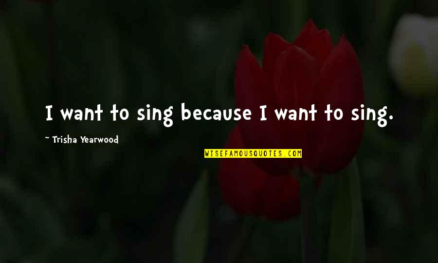 Thank You For Your Understanding Quotes By Trisha Yearwood: I want to sing because I want to