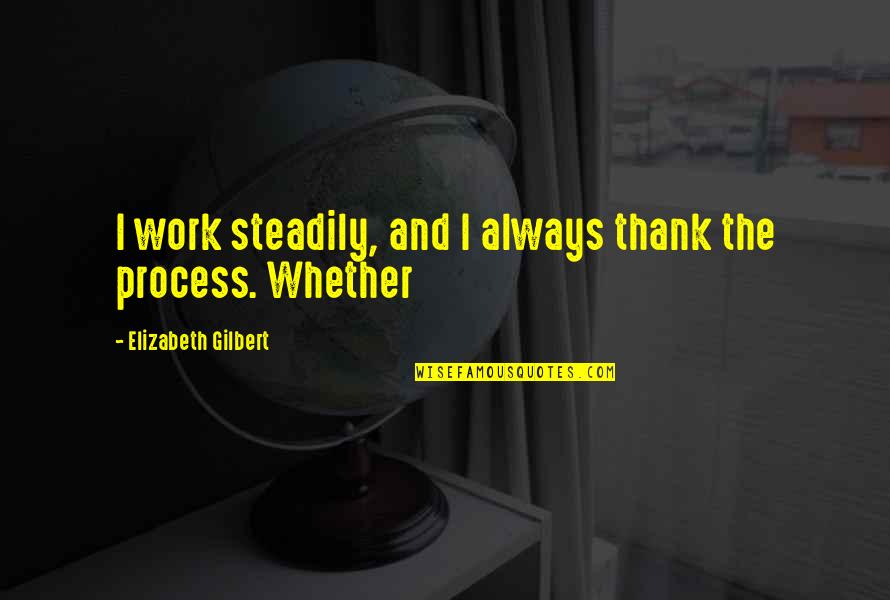 Thank You For Your Work Quotes By Elizabeth Gilbert: I work steadily, and I always thank the Thank You For Your Work Quotes By Elizabeth Gilbert: I work steadily, and I always thank the
