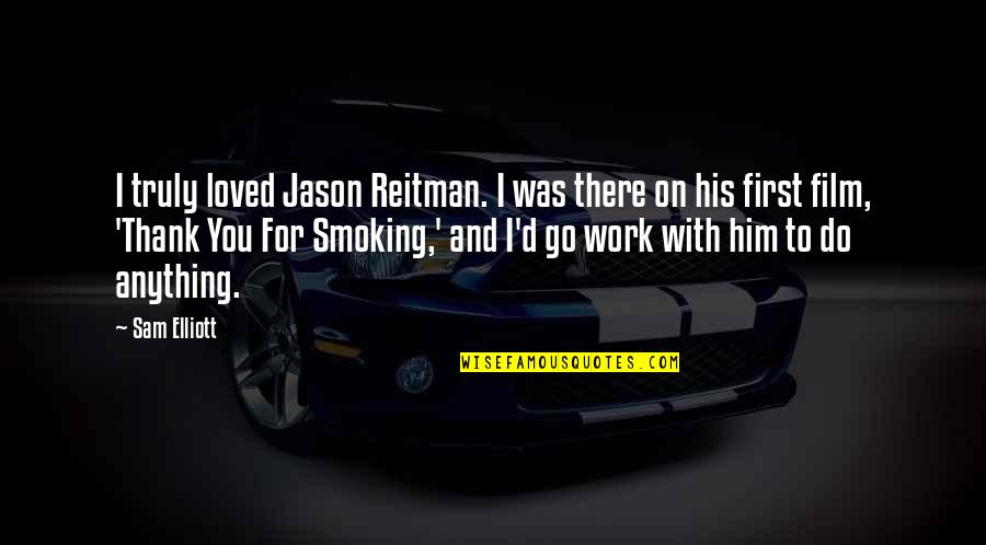 Thank You For Your Work Quotes By Sam Elliott: I truly loved Jason Reitman. I was there Thank You For Your Work Quotes By Sam Elliott: I truly loved Jason Reitman. I was there
