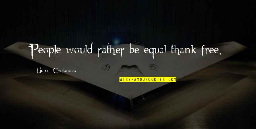 Thank You Free Quotes By Ljupka Cvetanova: People would rather be equal thank free.