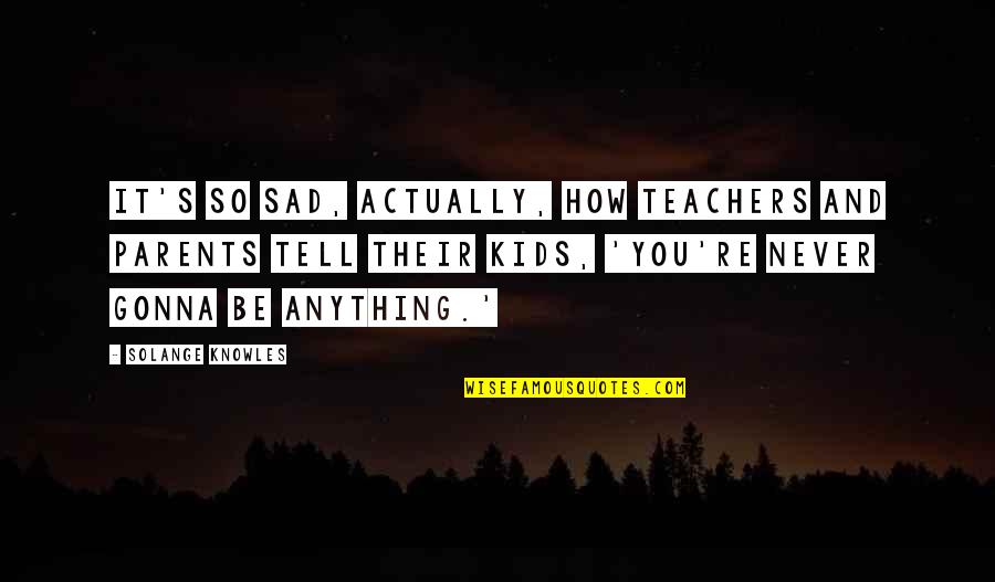 Thank You God For Blessing Me Quotes By Solange Knowles: It's so sad, actually, how teachers and parents Thank You God For Blessing Me Quotes By Solange Knowles: It's so sad, actually, how teachers and parents
