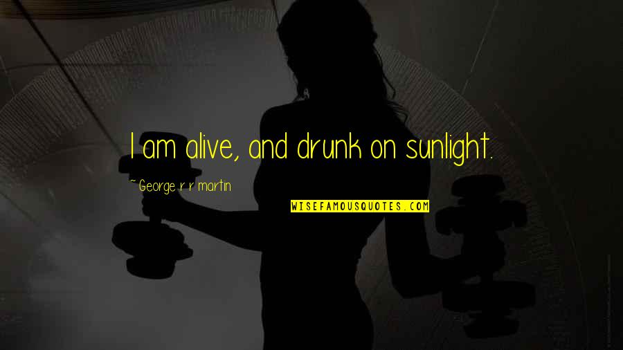 Thank You God For Letting Me See Another Day Quotes By George R R Martin: I am alive, and drunk on sunlight. Thank You God For Letting Me See Another Day Quotes By George R R Martin: I am alive, and drunk on sunlight.