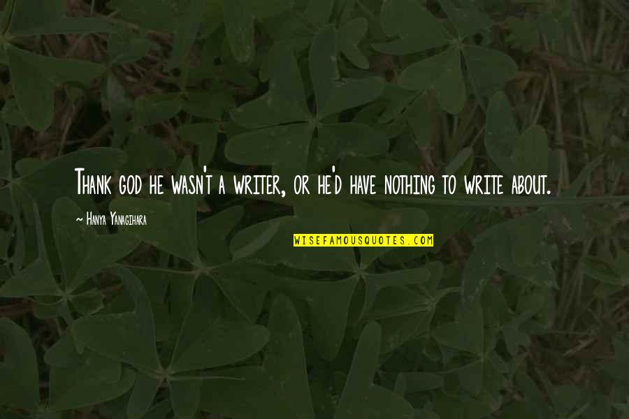 Thank You God For My Life Quotes By Hanya Yanagihara: Thank god he wasn't a writer, or he'd