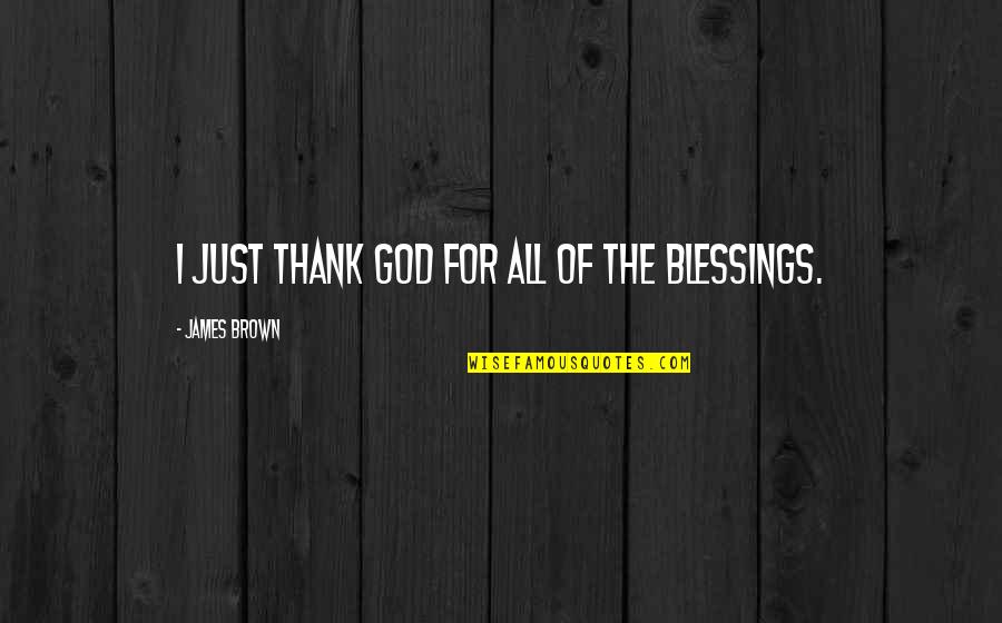 Thank You God For Your Blessings Quotes By James Brown: I just thank God for all of the