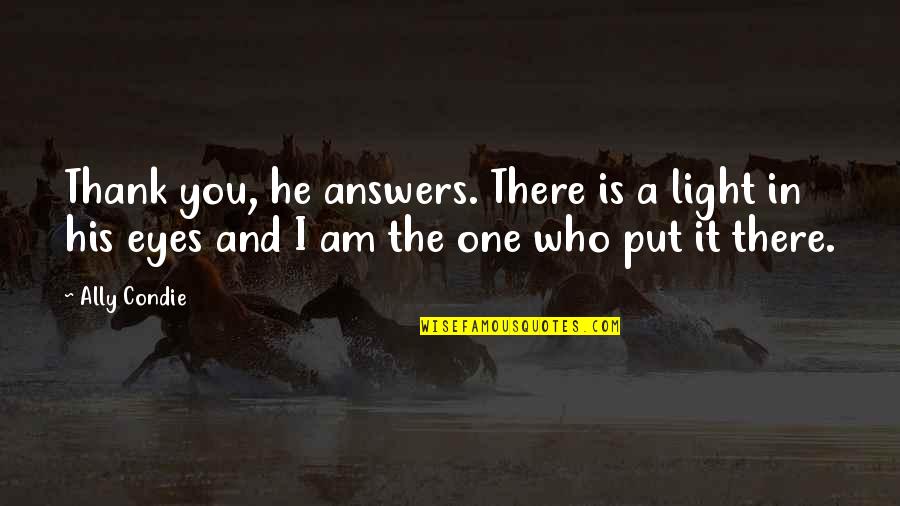 Thank You In Quotes By Ally Condie: Thank you, he answers. There is a light