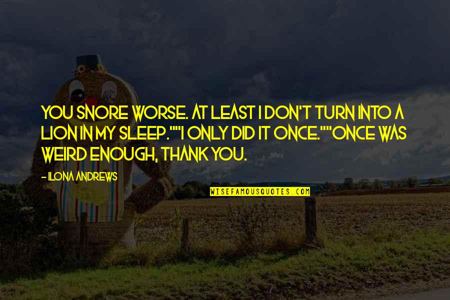 Thank You In Quotes By Ilona Andrews: You snore worse. At least I don't turn