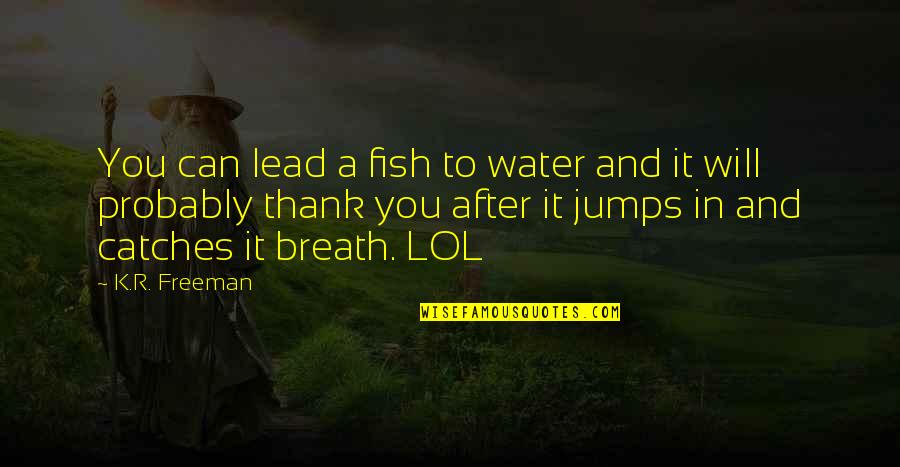 Thank You In Quotes By K.R. Freeman: You can lead a fish to water and