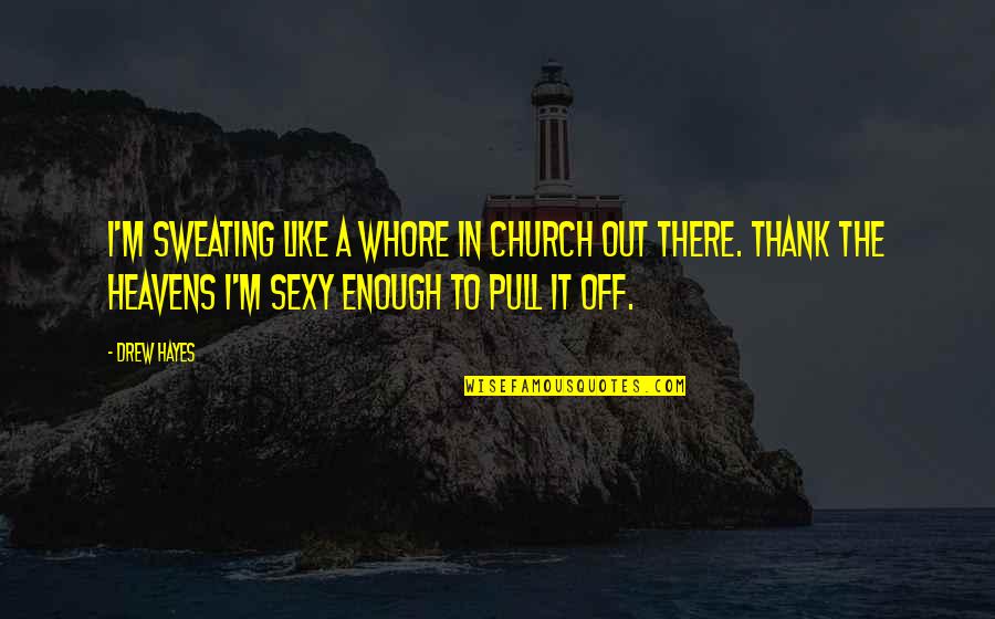 Thank You Is Enough Quotes By Drew Hayes: I'm sweating like a whore in church out Thank You Is Enough Quotes By Drew Hayes: I'm sweating like a whore in church out