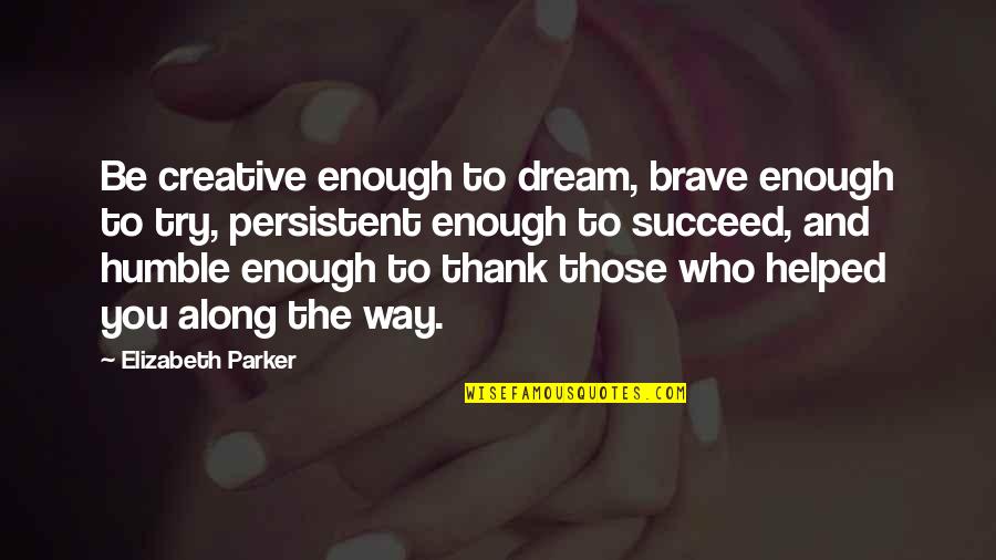 Thank You Is Enough Quotes By Elizabeth Parker: Be creative enough to dream, brave enough to