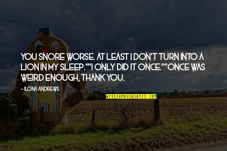 Thank You Is Enough Quotes By Ilona Andrews: You snore worse. At least I don't turn Thank You Is Enough Quotes By Ilona Andrews: You snore worse. At least I don't turn