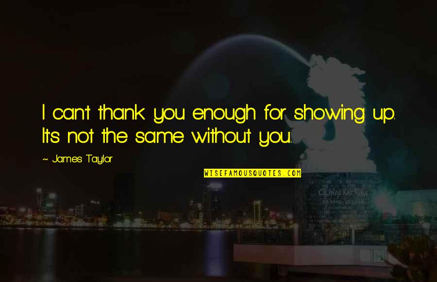 Thank You Is Enough Quotes By James Taylor: I can't thank you enough for showing up.