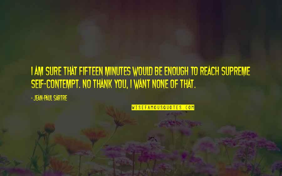 Thank You Is Enough Quotes By Jean-Paul Sartre: I am sure that fifteen minutes would be Thank You Is Enough Quotes By Jean-Paul Sartre: I am sure that fifteen minutes would be