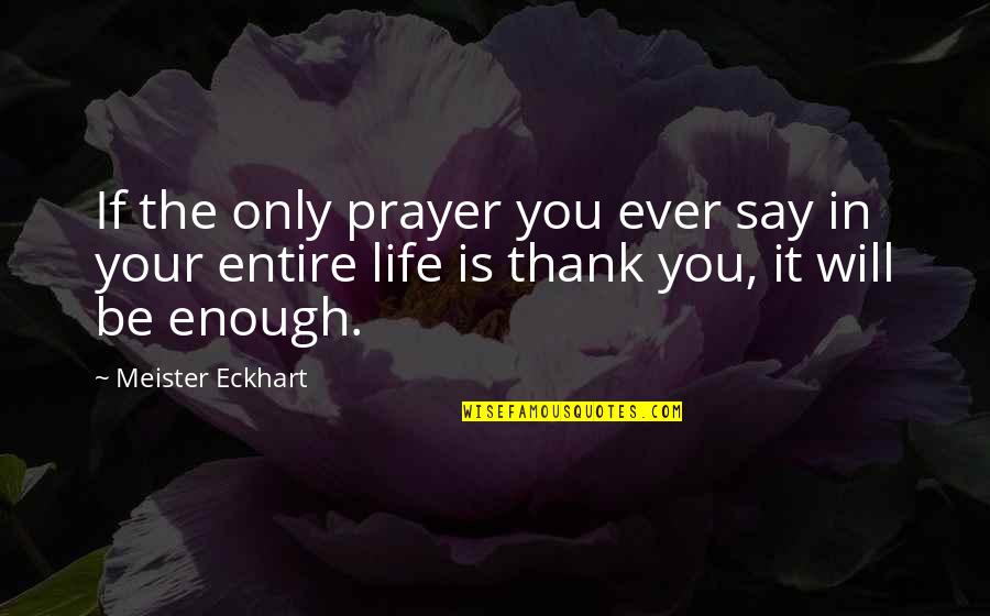Thank You Is Enough Quotes By Meister Eckhart: If the only prayer you ever say in Thank You Is Enough Quotes By Meister Eckhart: If the only prayer you ever say in