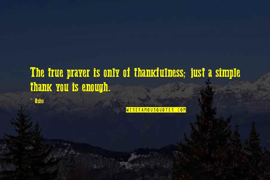 Thank You Is Enough Quotes By Osho: The true prayer is only of thankfulness; just