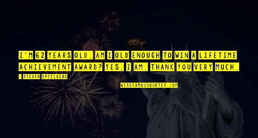 Thank You Is Enough Quotes By Steven Spielberg: I'm 62 years old. Am I old enough Thank You Is Enough Quotes By Steven Spielberg: I'm 62 years old. Am I old enough