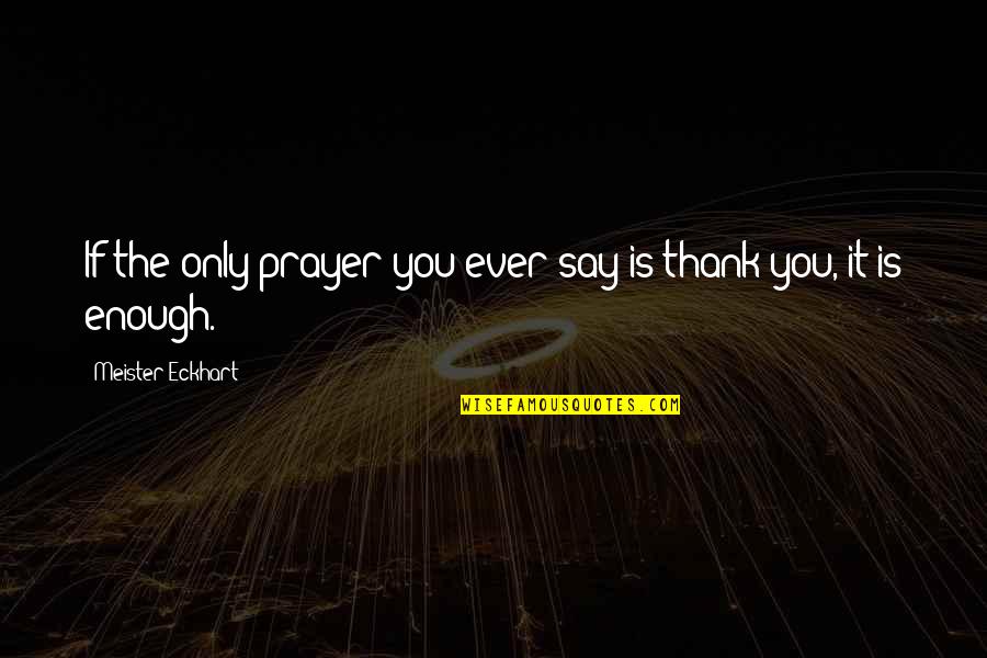 Thank You Is Not Enough Quotes By Meister Eckhart: If the only prayer you ever say is