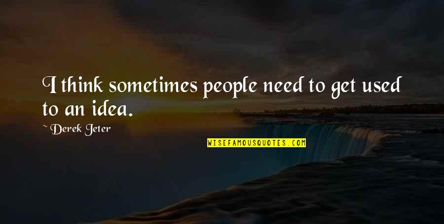 Thank You Jesus For Another Day Quotes By Derek Jeter: I think sometimes people need to get used Thank You Jesus For Another Day Quotes By Derek Jeter: I think sometimes people need to get used