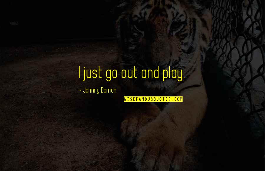 Thank You Lord For My Life Quotes By Johnny Damon: I just go out and play.
