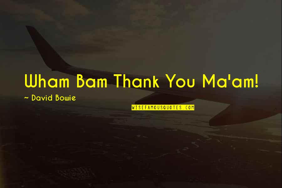 Thank You Ma Am Quotes By David Bowie: Wham Bam Thank You Ma'am!