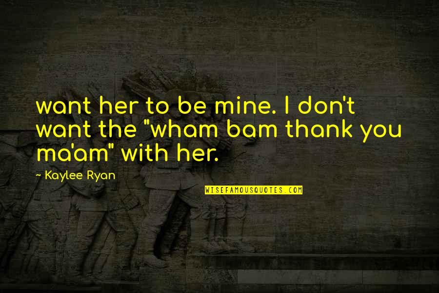 Thank You Ma Am Quotes By Kaylee Ryan: want her to be mine. I don't want