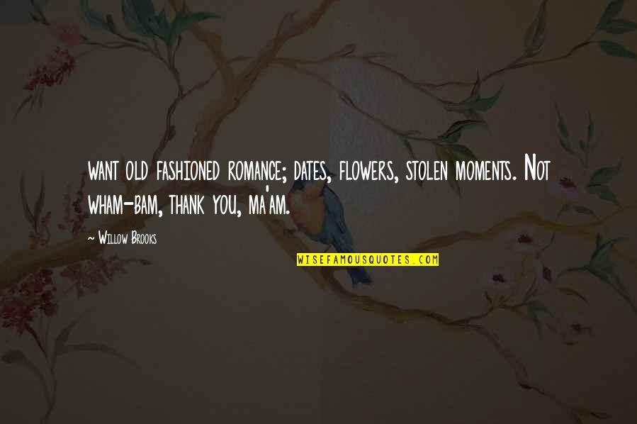 Thank You Ma Am Quotes By Willow Brooks: want old fashioned romance; dates, flowers, stolen moments.