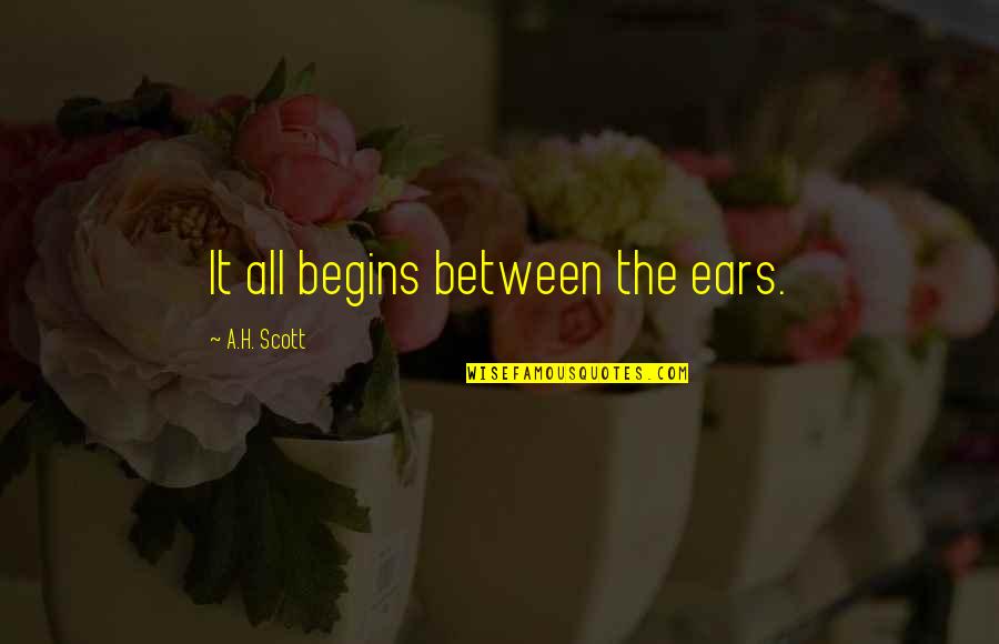 Thank You Maam May I Have Another Quote Quotes By A.H. Scott: It all begins between the ears. Thank You Maam May I Have Another Quote Quotes By A.H. Scott: It all begins between the ears.