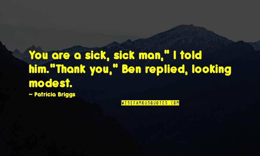 Thank You Man Quotes By Patricia Briggs: You are a sick, sick man," I told