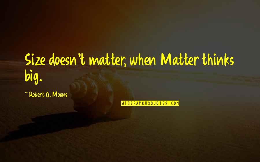 Thank You Mentor Quotes By Robert G. Moons: Size doesn't matter, when Matter thinks big. Thank You Mentor Quotes By Robert G. Moons: Size doesn't matter, when Matter thinks big.