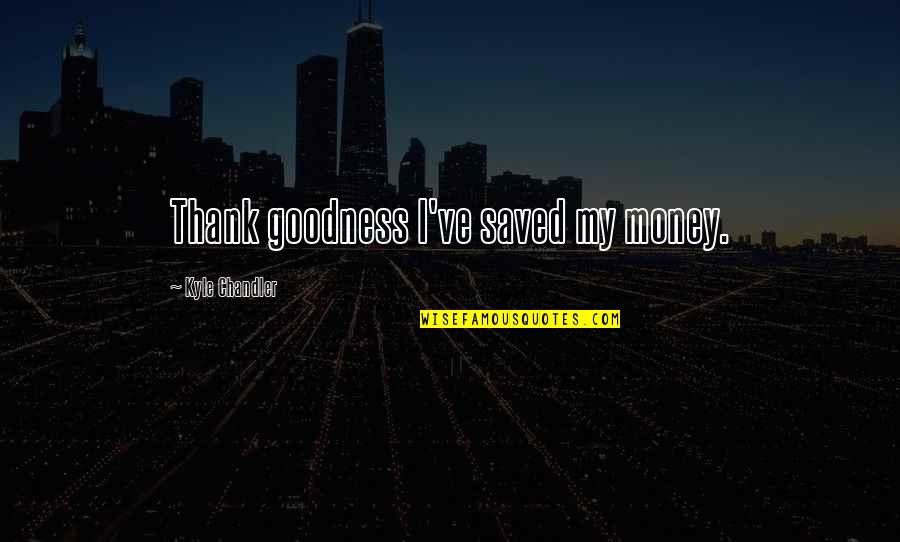 Thank You Money Quotes By Kyle Chandler: Thank goodness I've saved my money.