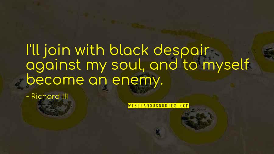Thank You Money Quotes By Richard III: I'll join with black despair against my soul,