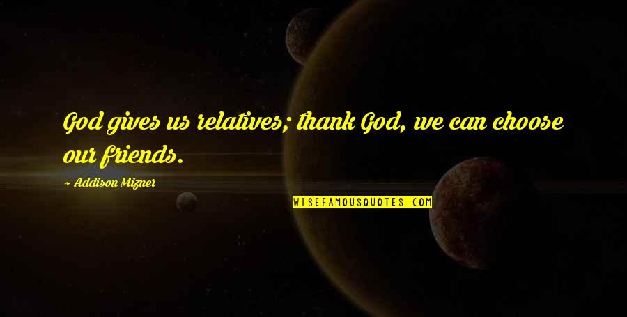Thank You My Family And Friends Quotes By Addison Mizner: God gives us relatives; thank God, we can