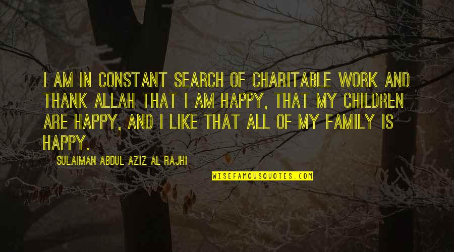 Thank You My Family Quotes By Sulaiman Abdul Aziz Al Rajhi: I am in constant search of charitable work