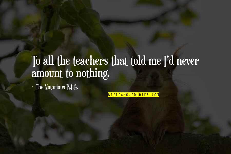 Thank You My Family Quotes By The Notorious B.I.G.: To all the teachers that told me I'd