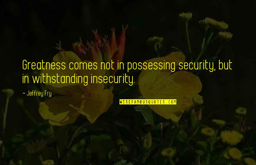 Thank You Poetry Quotes By Jeffrey Fry: Greatness comes not in possessing security, but in