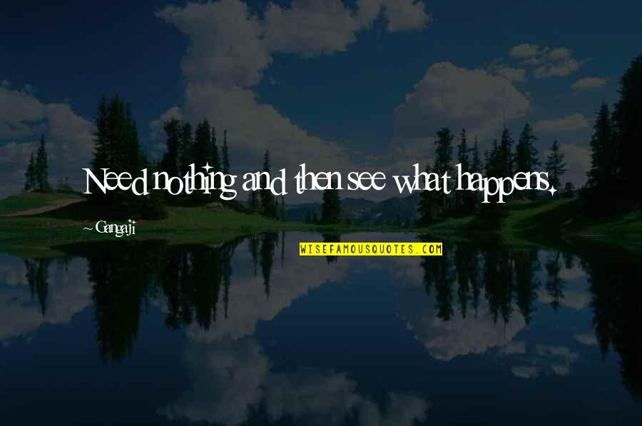 Thank You Principal Quotes By Gangaji: Need nothing and then see what happens. Thank You Principal Quotes By Gangaji: Need nothing and then see what happens.