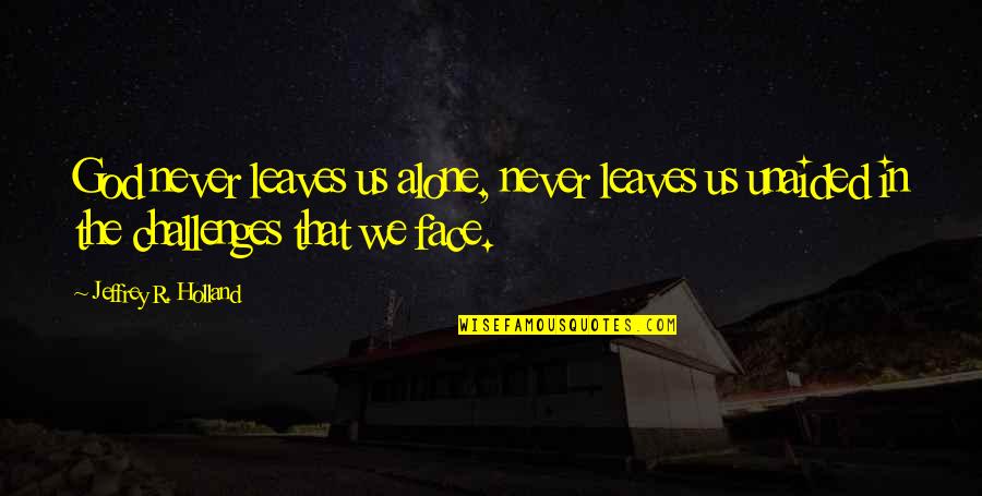 Thank You Principal Quotes By Jeffrey R. Holland: God never leaves us alone, never leaves us Thank You Principal Quotes By Jeffrey R. Holland: God never leaves us alone, never leaves us