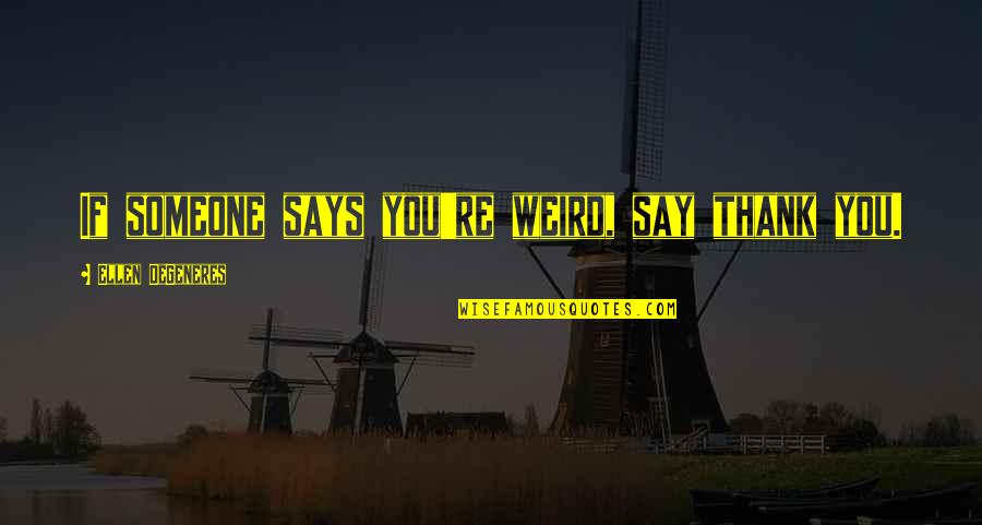 Thank You Say Quotes By Ellen DeGeneres: If someone says you're weird, say thank you.