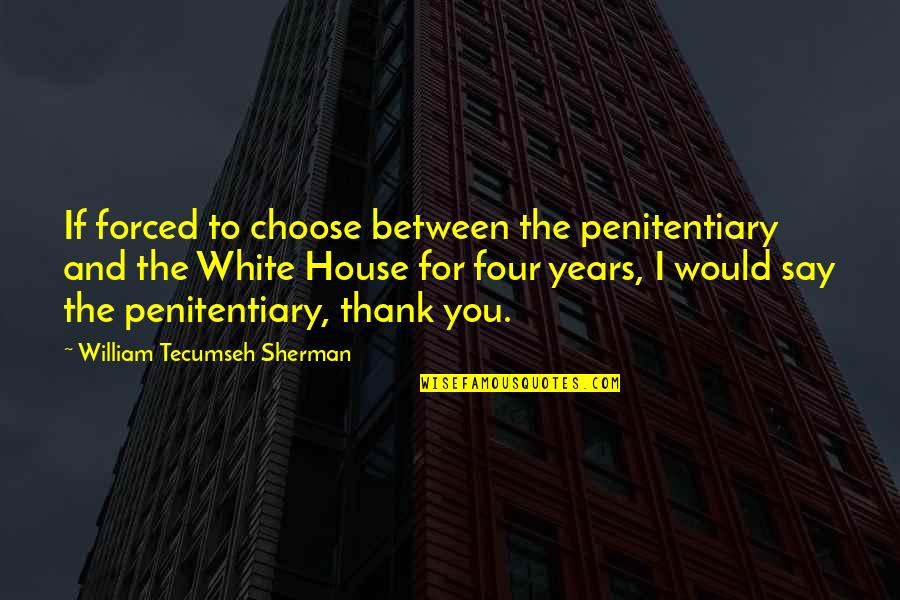 Thank You Say Quotes By William Tecumseh Sherman: If forced to choose between the penitentiary and
