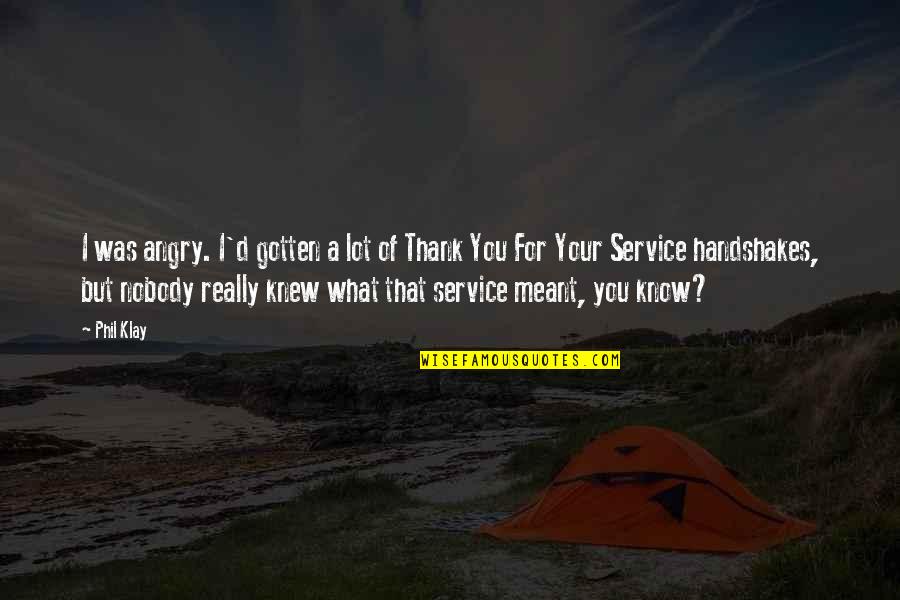 Thank You Service Quotes By Phil Klay: I was angry. I'd gotten a lot of Thank You Service Quotes By Phil Klay: I was angry. I'd gotten a lot of