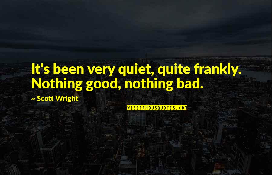 Thank You Sister Quotes By Scott Wright: It's been very quiet, quite frankly. Nothing good,