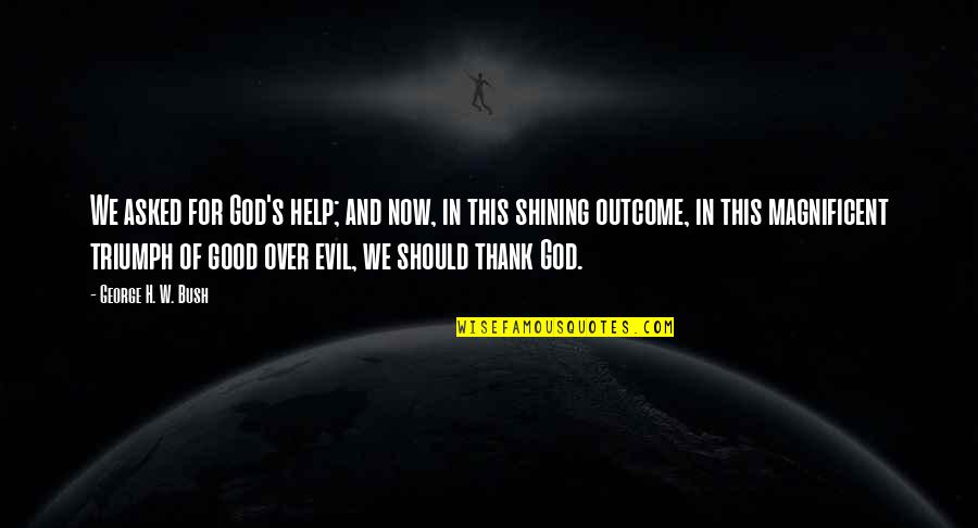 Thank You So Much For Your Help Quotes By George H. W. Bush: We asked for God's help; and now, in Thank You So Much For Your Help Quotes By George H. W. Bush: We asked for God's help; and now, in