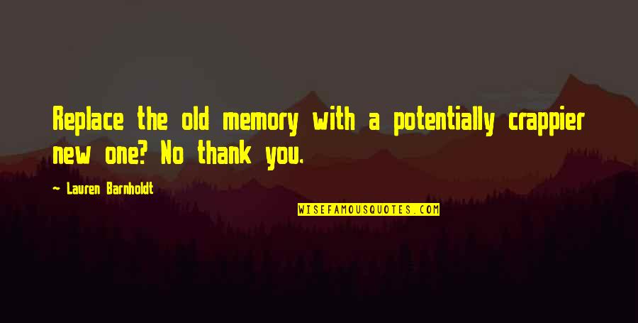 Thank You So Very Much Quotes By Lauren Barnholdt: Replace the old memory with a potentially crappier