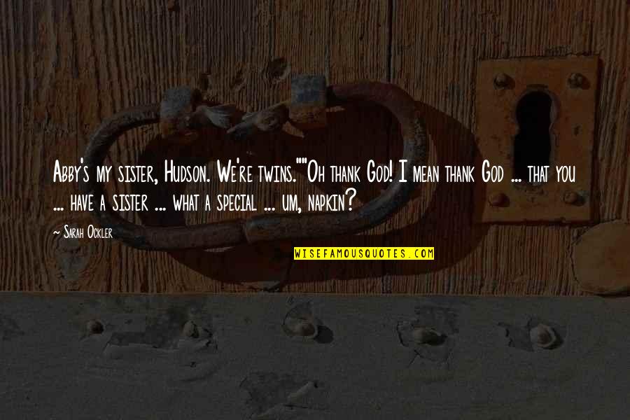 Thank You Special Quotes By Sarah Ockler: Abby's my sister, Hudson. We're twins.""Oh thank God!