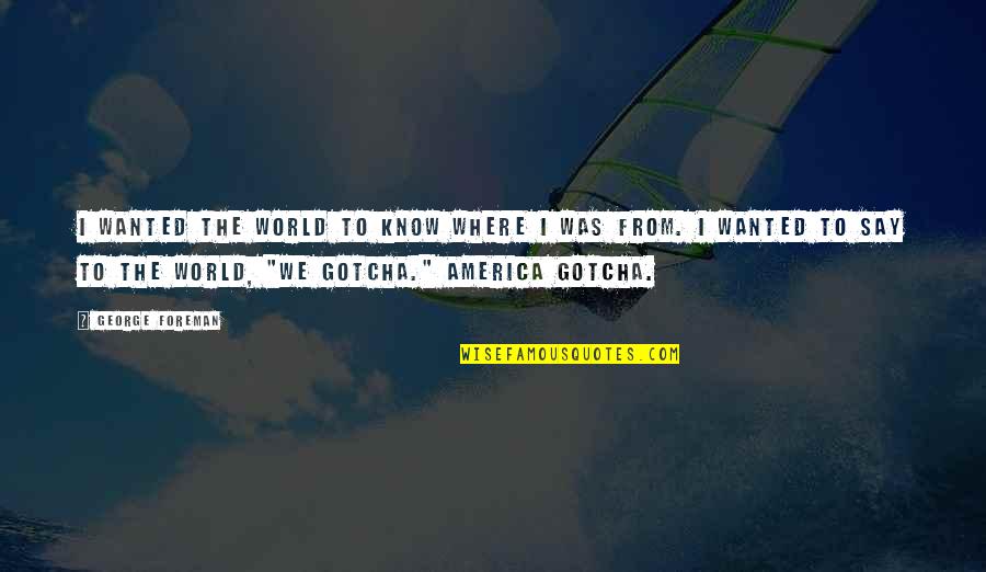 Thank You To A Leader Quotes By George Foreman: I wanted the world to know where I